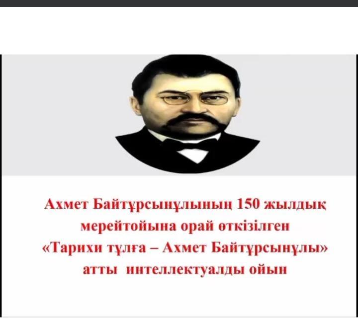 Ахмет Байтұрсынұлының 150 жылдық мерейтойына орай "Тарихи тұлға - Ахмет Байтұрсынов "  тақырыбында интелектуалдық ойын өткізілді.